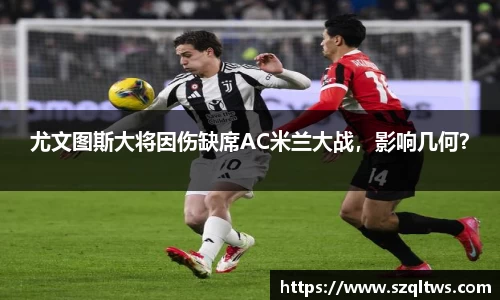 尤文图斯大将因伤缺席AC米兰大战，影响几何？