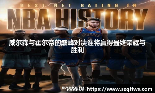 威尔森与霍尔帝的巅峰对决谁将赢得最终荣耀与胜利