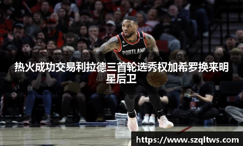 热火成功交易利拉德三首轮选秀权加希罗换来明星后卫